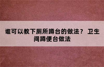 谁可以教下厕所蹲台的做法？ 卫生间蹲便台做法